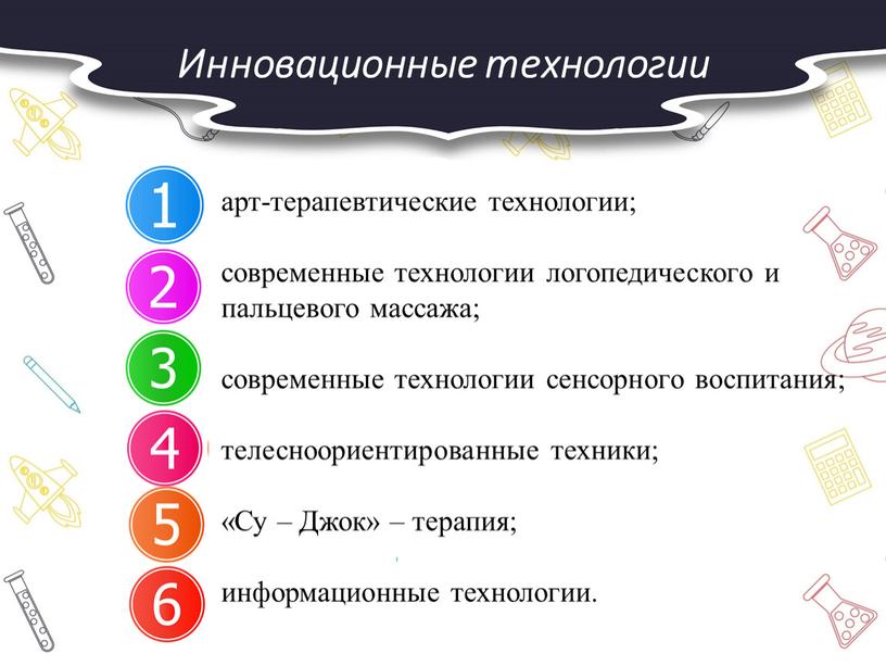 Инновационные технологии 2 арт-терапевтические технологии; современные технологии логопедического и пальцевого массажа; современные технологии сенсорного воспитания; телесноориентированные техники; «Су –