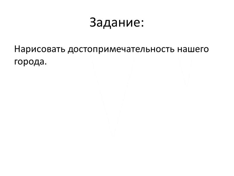 Задание: Нарисовать достопримечательность нашего города