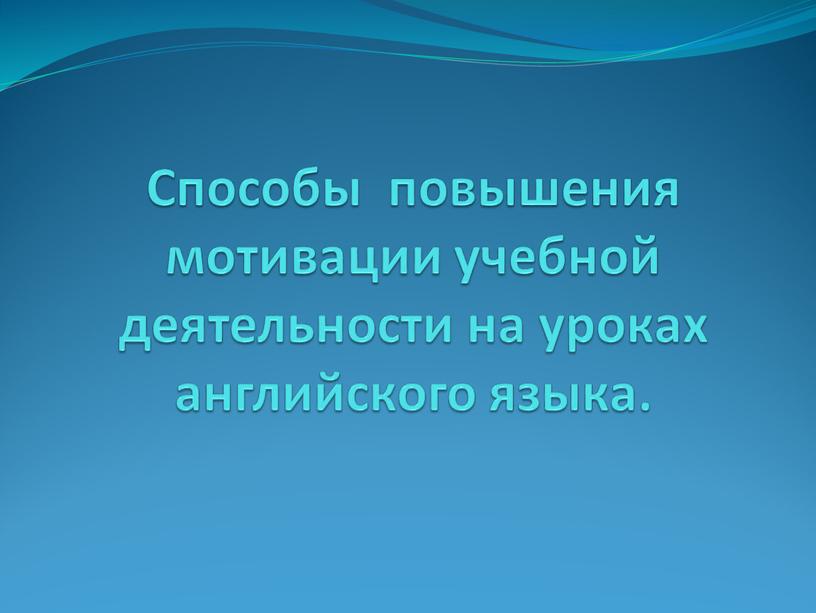 Способы повышения мотивации учебной деятельности на уроках английского языка