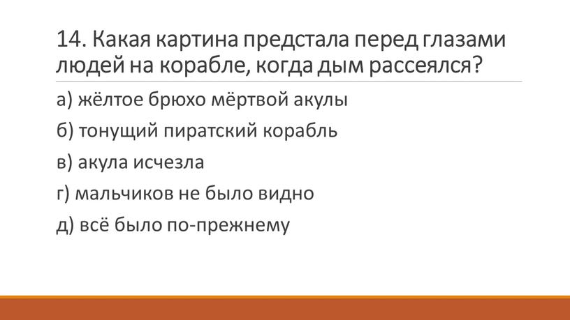 Какая картина предстала перед глазами людей на корабле, когда дым рассеялся? а) жёлтое брюхо мёртвой акулы б) тонущий пиратский корабль в) акула исчезла г) мальчиков…