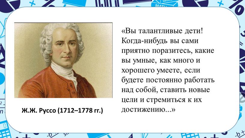 Вы талантливые дети! Когда-нибудь вы сами приятно поразитесь, какие вы умные, как много и хорошего умеете, если будете постоянно работать над собой, ставить новые цели…