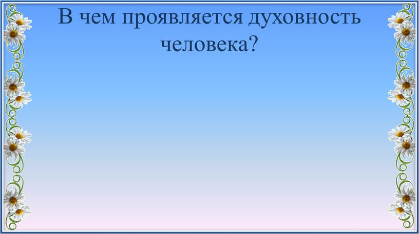 В чем проявляется духовность человека?