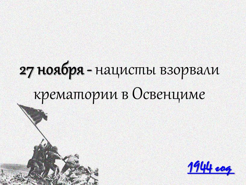 1944 год 27 ноября - нацисты взорвали крематории в Освенциме