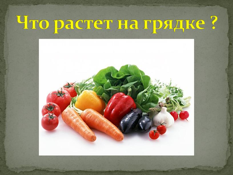 Что растет на грядке ?