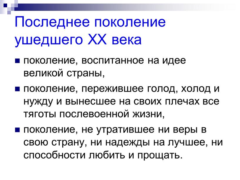 Последнее поколение ушедшего ХХ века поколение, воспитанное на идее великой страны, поколение, пережившее голод, холод и нужду и вынесшее на своих плечах все тяготы послевоенной…