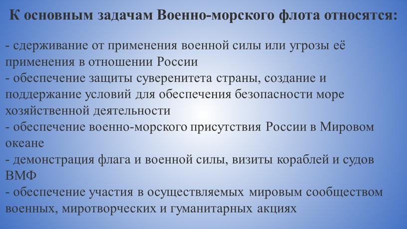 К основным задачам Военно-морского флота относятся: - сдерживание от применения военной силы или угрозы её применения в отношении