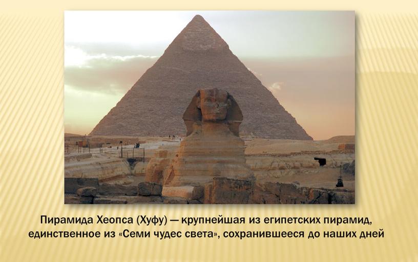 Пирамида Хеопса (Хуфу) — крупнейшая из египетских пирамид, единственное из «Семи чудес света», сохранившееся до наших дней