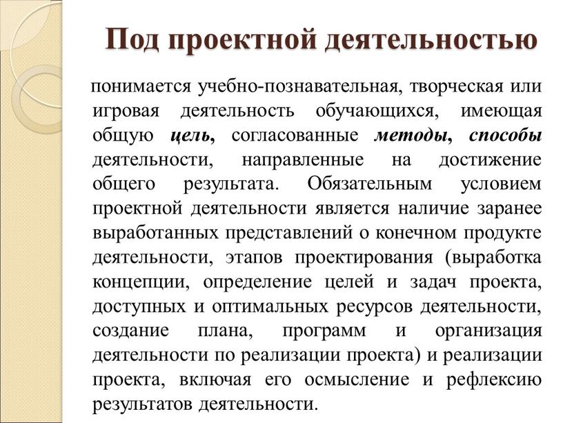 Под проектной деятельностью понимается учебно-познавательная, творческая или игровая деятельность обучающихся, имеющая общую цель , согласованные методы , способы деятельности, направленные на достижение общего результата