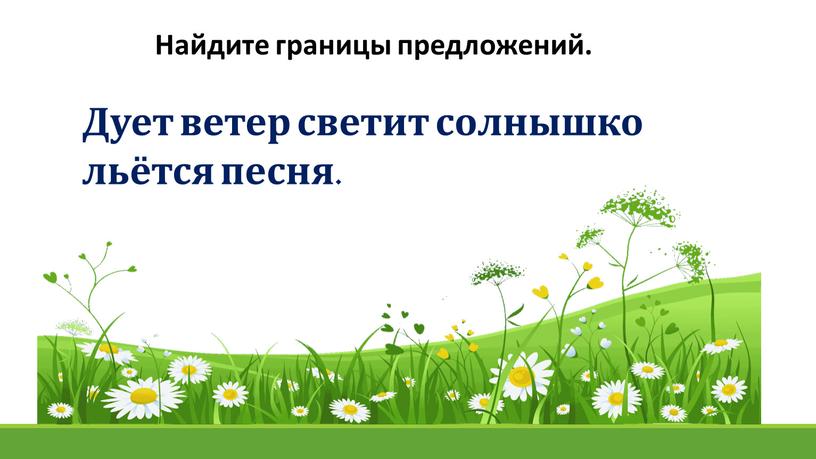 Найдите границы предложений. Дует ветер светит солнышко льётся песня