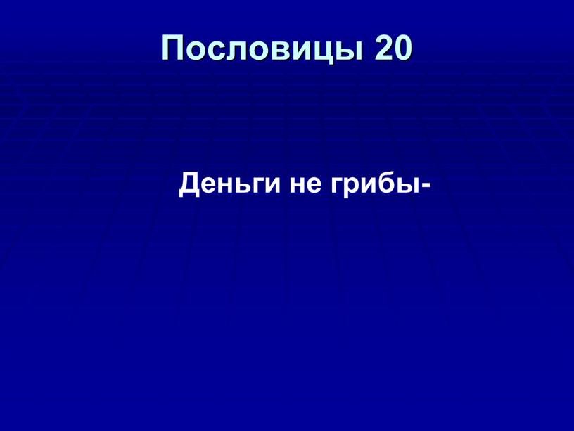 Пословицы 20 Деньги не грибы-