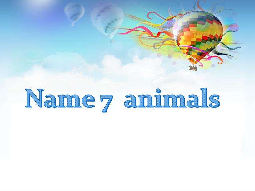 Name 7 animals