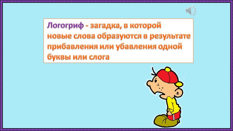 Логогриф - загадка, в которой новые слова образуются в результате прибавления или убавления одной буквы или слога