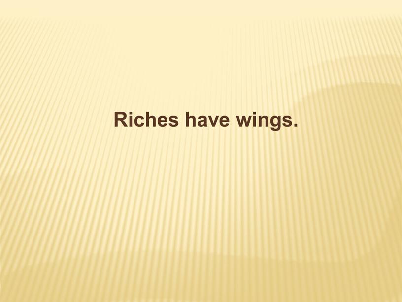 Riches have wings.