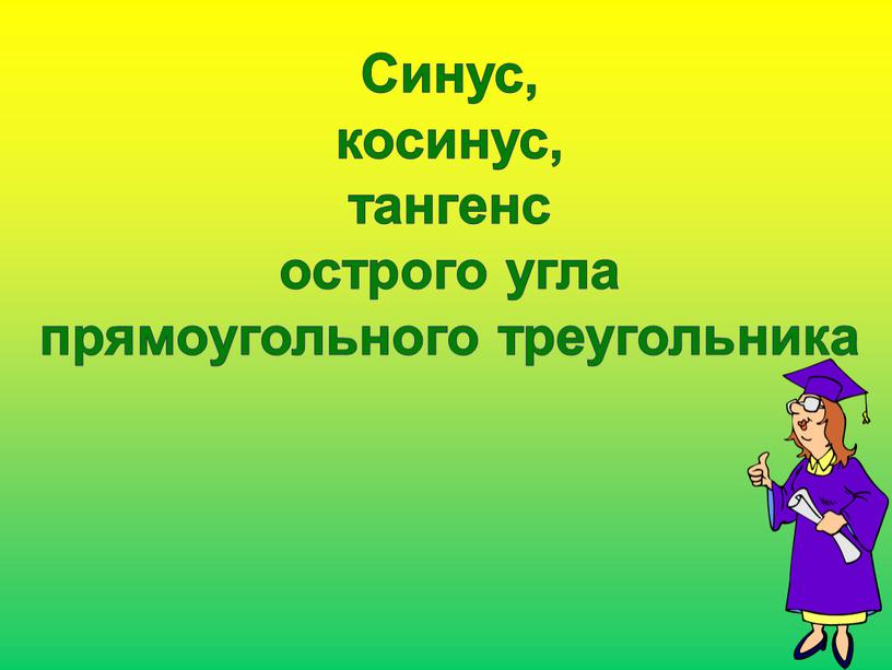 Синус, косинус, тангенс острого угла прямоугольного треугольника