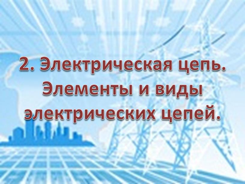 Электрическая цепь. Элементы и виды электрических цепей