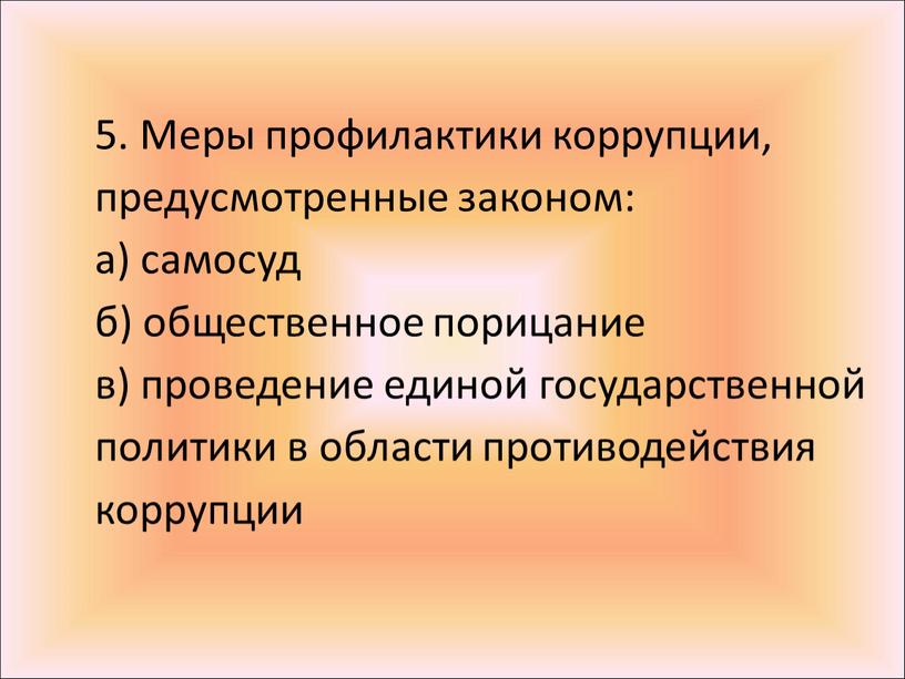 Меры профилактики коррупции, предусмотренные законом: а) самосуд б) общественное порицание в) проведение единой государственной политики в области противодействия коррупции