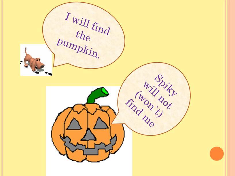 I will find the pumpkin. Spiky will not (won`t) find me