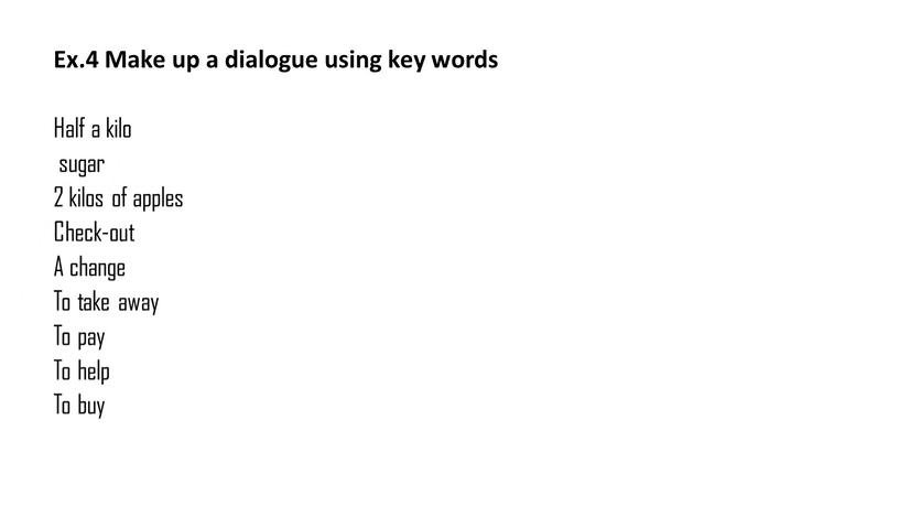 Ex.4 Make up a dialogue using key words