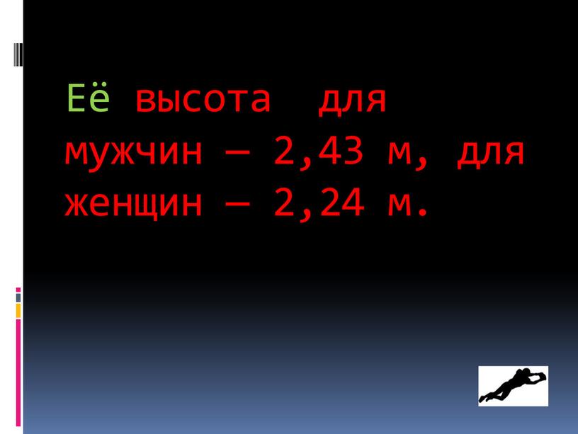 Её высота для мужчин — 2,43 м, для женщин — 2,24 м