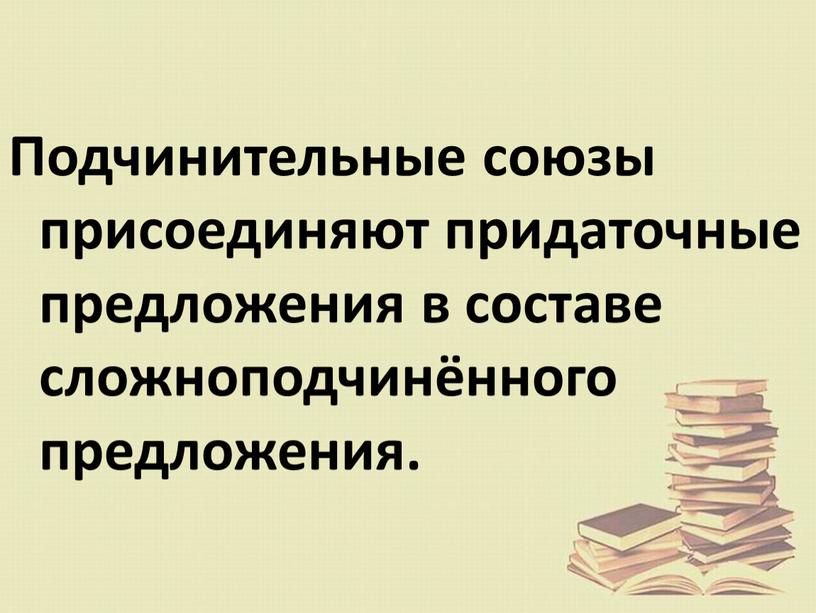 Подчинительные союзы присоединяют придаточные предложения в составе сложноподчинённого предложения