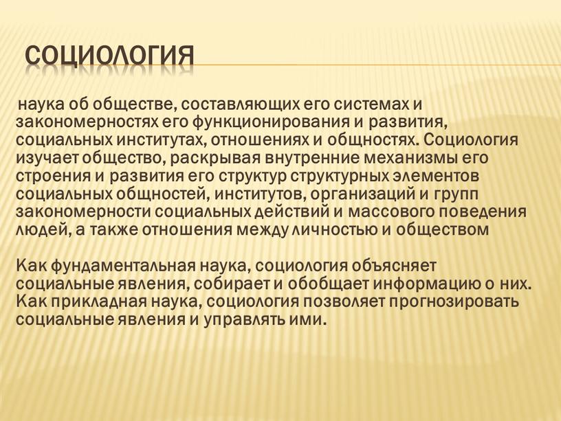 Социология наука об обществе, составляющих его системах и закономерностях его функционирования и развития, социальных институтах, отношениях и общностях