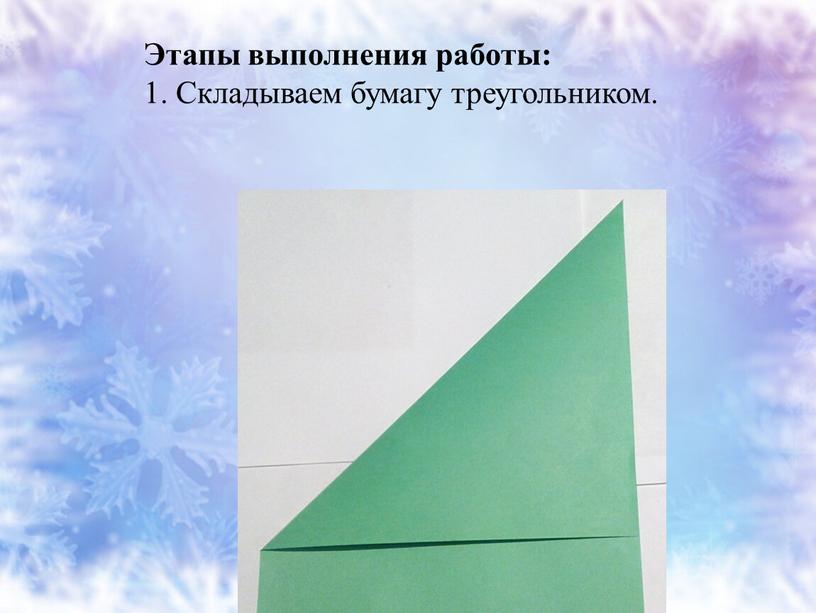 Этапы выполнения работы: 1. Складываем бумагу треугольником