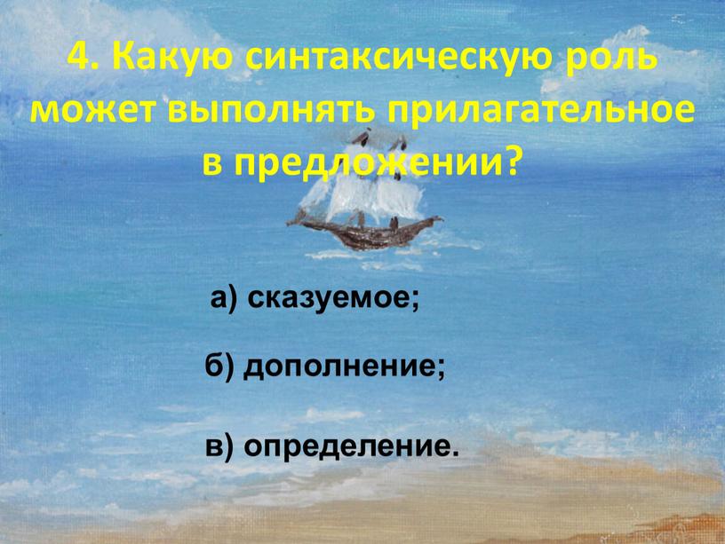 Какую синтаксическую роль может выполнять прилагательное в предложении? а) сказуемое; б) дополнение; в) определение