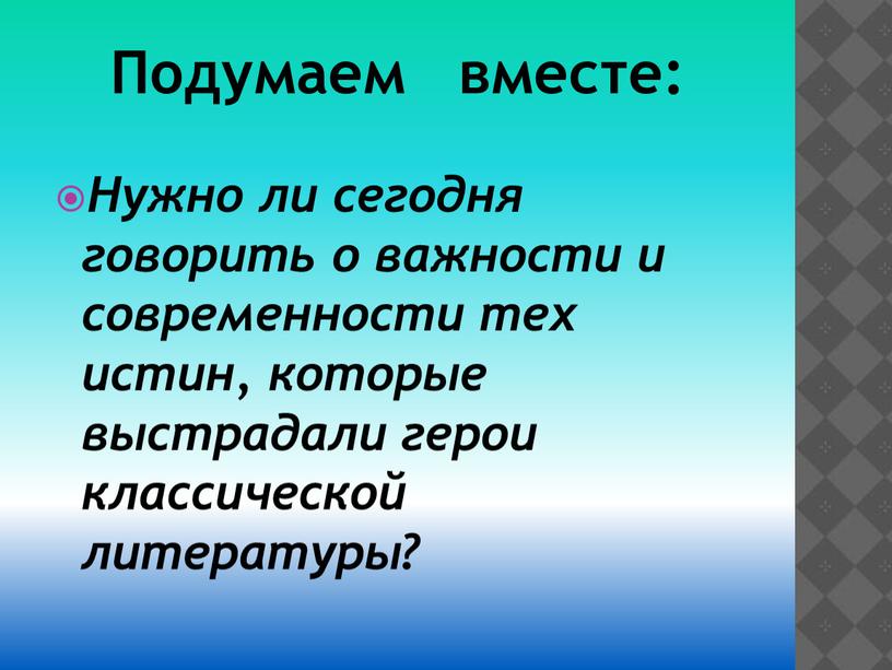 Подумаем вместе: Нужно ли сегодня говорить о важности и современности тех истин, которые выстрадали герои классической литературы?