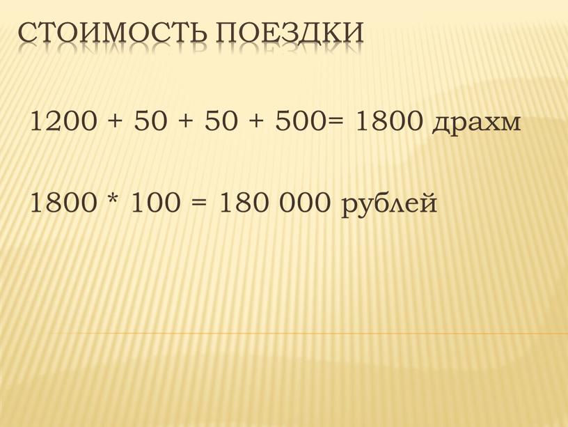 Стоимость поездки 1200 + 50 + 50 + 500= 1800 драхм 1800 * 100 = 180 000 рублей