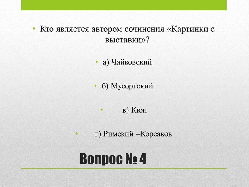 Вопрос № 4 Кто является автором сочинения «Картинки с выставки»? а)