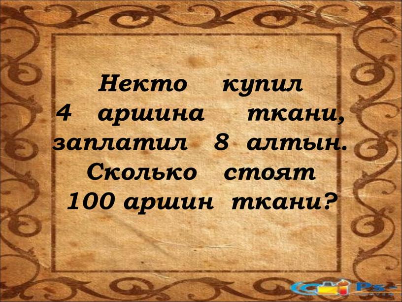 Некто купил 4 аршина ткани, заплатил 8 алтын