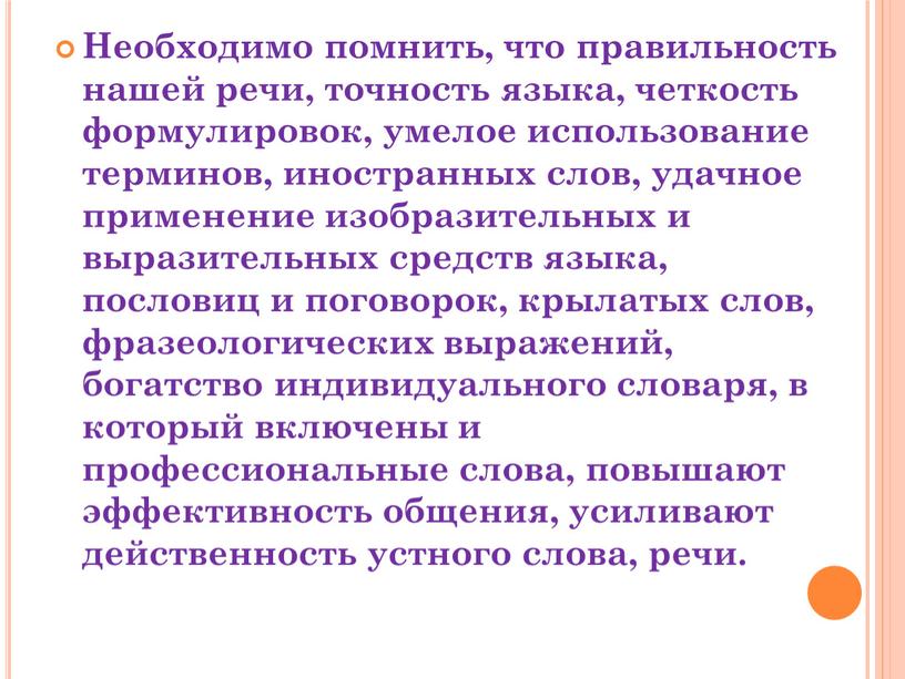 Необходимо помнить, что правильность нашей речи, точность языка, четкость формулировок, умелое использование терминов, иностранных слов, удачное применение изобразительных и выразительных средств языка, пословиц и поговорок,…