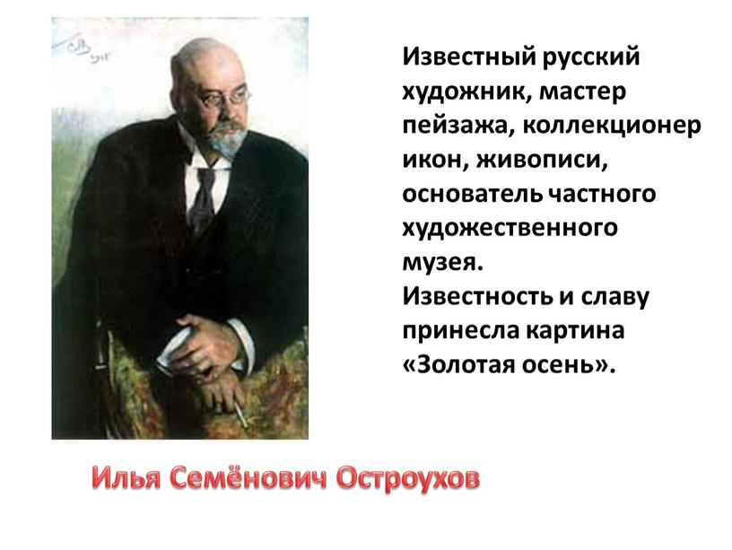 Известный русский художник, мастер пейзажа, коллекционер икон, живописи, основатель частного художественного музея