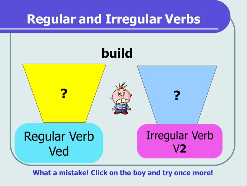 Regular and Irregular Verbs ? ? build