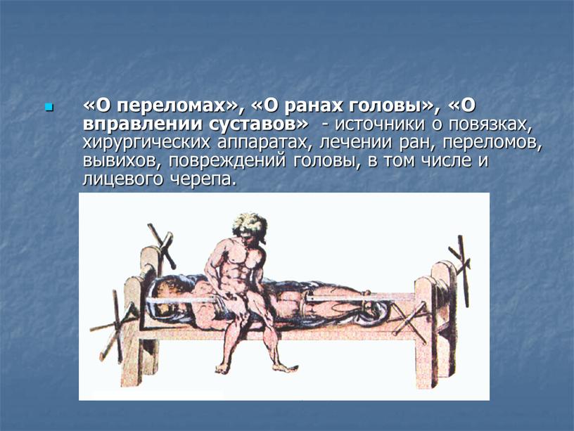 О переломах», «О ранах головы», «О вправлении суставов» - источники о повязках, хирургических аппаратах, лечении ран, переломов, вывихов, повреждений головы, в том числе и лицевого…