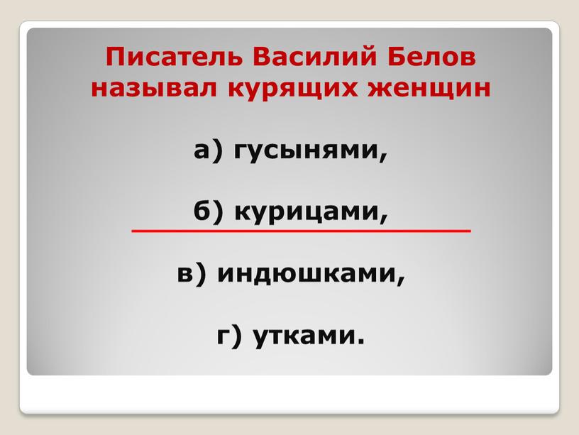 Писатель Василий Белов называл курящих женщин а) гусынями, б) курицами, в) индюшками, г) утками