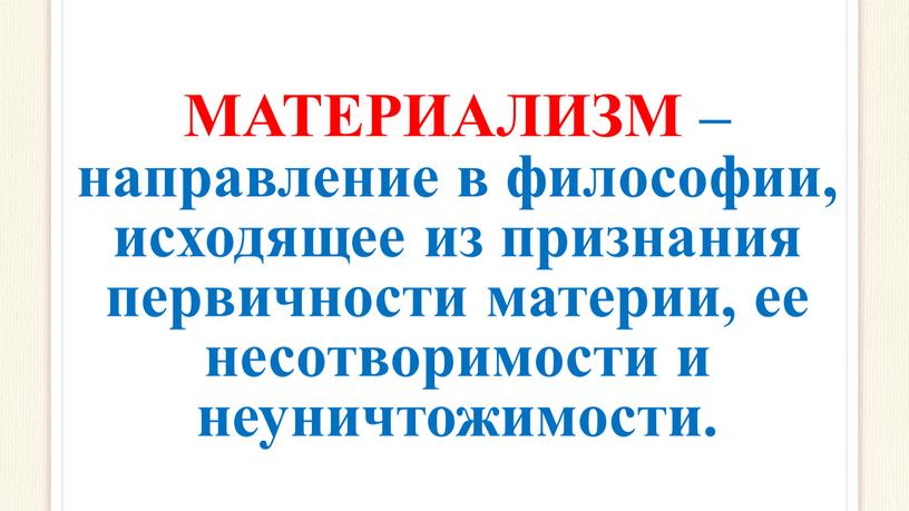 МАТЕРИАЛИЗМ – направление в философии, исходящее из признания первичности материи, ее несотворимости и неуничтожимости