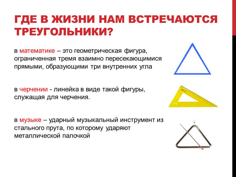 Где в жизни нам встречаются треугольники? в математике – это геометрическая фигура, ограниченная тремя взаимно пересекающимися прямыми, образующими три внутренних угла в черчении - линейка…