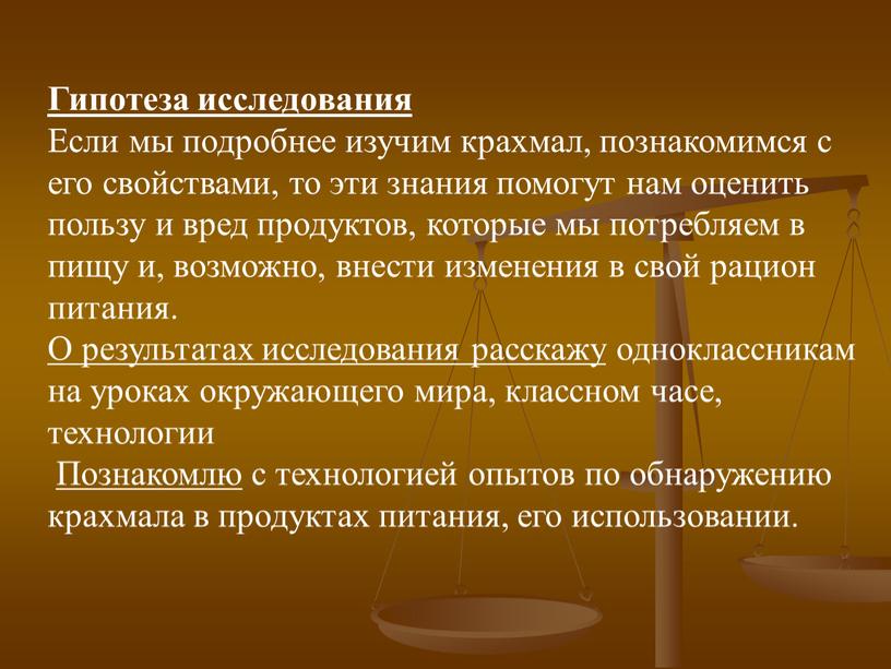 Гипотеза исследования Если мы подробнее изучим крахмал, познакомимся с его свойствами, то эти знания помогут нам оценить пользу и вред продуктов, которые мы потребляем в…