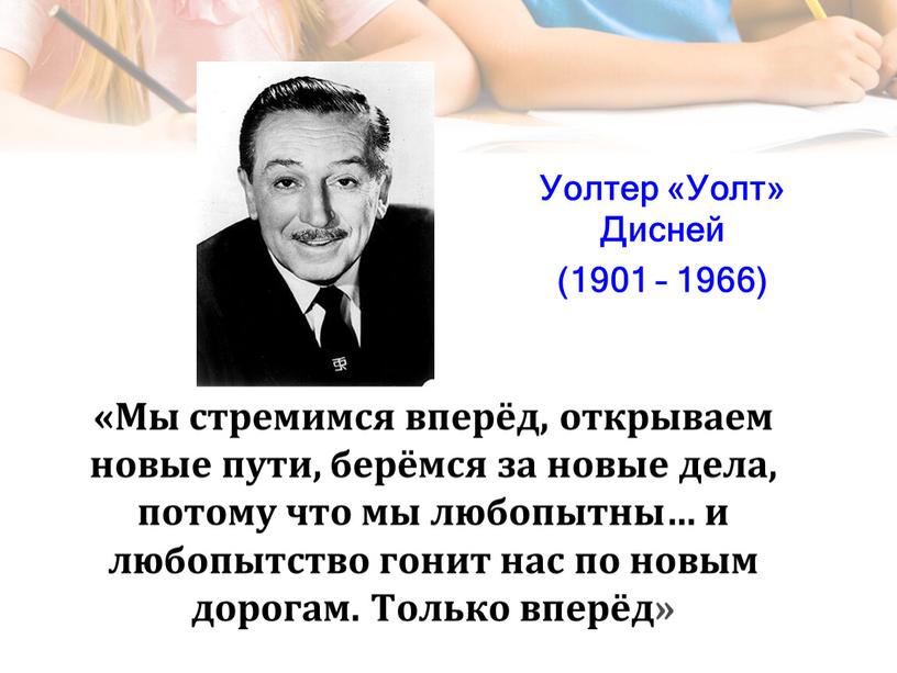 Мы стремимся вперёд, открываем новые пути, берёмся за новые дела, потому что мы любопытны… и любопытство гонит нас по новым дорогам