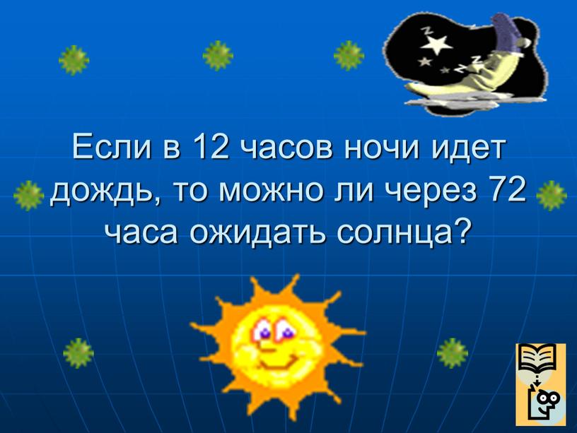 Если в 12 часов ночи идет дождь, то можно ли через 72 часа ожидать солнца?