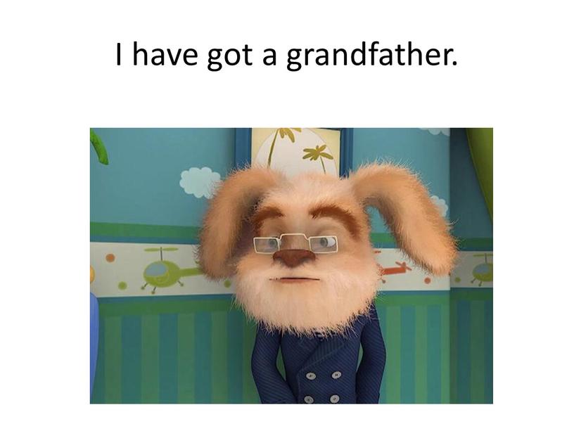 I have got a grandfather.