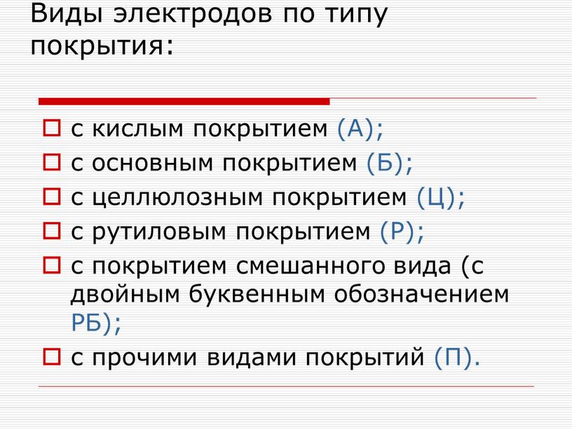 Виды электродов по типу покрытия: с кислым покрытием (А); с основным покрытием (Б); с целлюлозным покрытием (Ц); с рутиловым покрытием (Р); с покрытием смешанного вида…