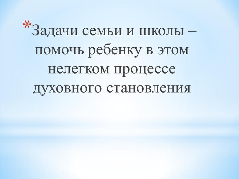 Задачи семьи и школы – помочь ребенку в этом нелегком процессе духовного становления