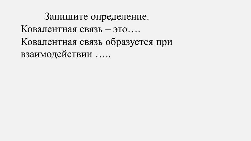 Запишите определение. Ковалентная связь – это…