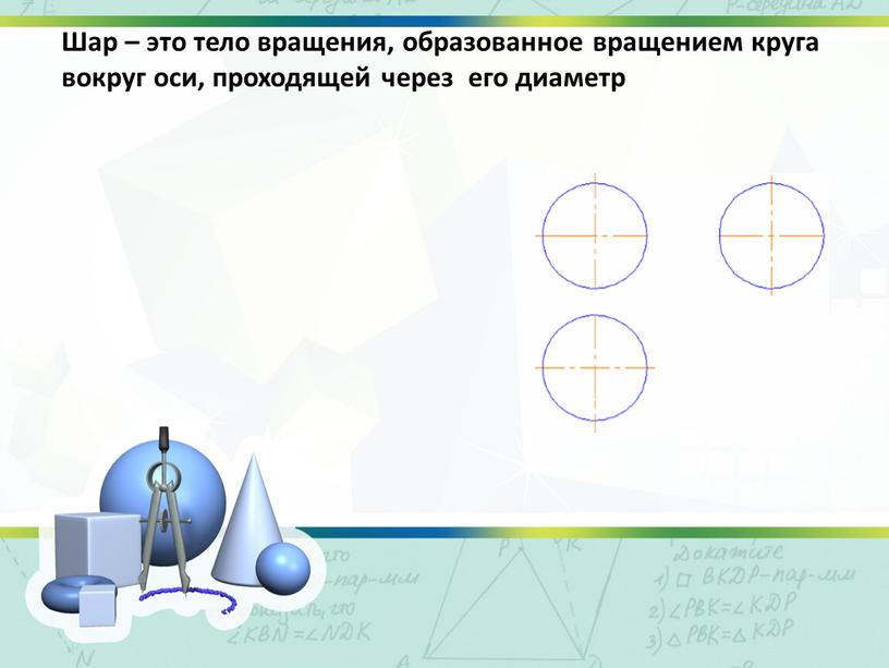 Шар – это тело вращения, образованное вращением круга вокруг оси, проходящей через его диаметр