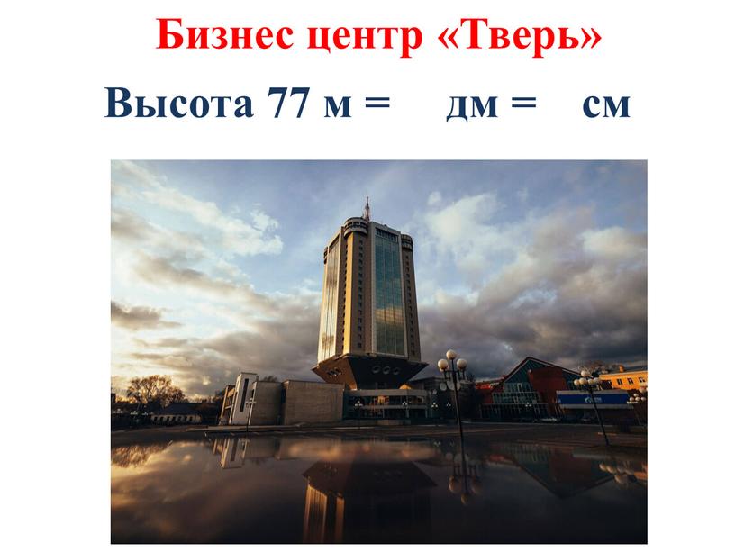 Бизнес центр «Тверь» Высота 77 м = дм = см