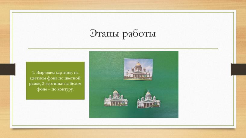 Этапы работы 1. Вырезаем картинку на цветном фоне по цветной рамке, 2 картинки на белом фоне – по контуру