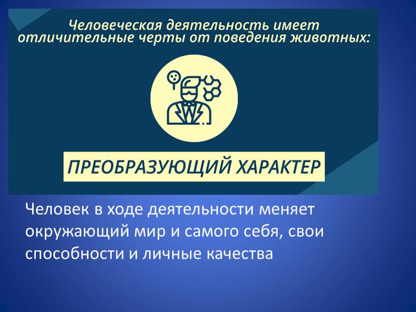 Человек в ходе деятельности меняет окружающий мир и самого себя, свои способности и личные качества