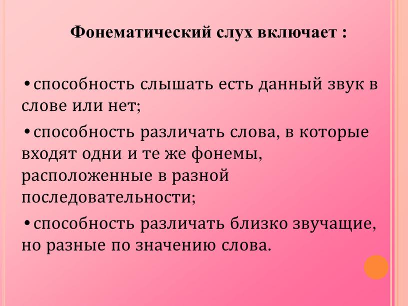 Фонематический слух включает : способность слышать есть данный звук в слове или нет; способность различать слова, в которые входят одни и те же фонемы, расположенные…